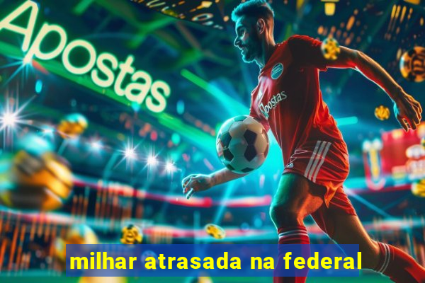 milhar atrasada na federal